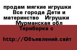 продам мягкие игрушки - Все города Дети и материнство » Игрушки   . Мурманская обл.,Териберка с.